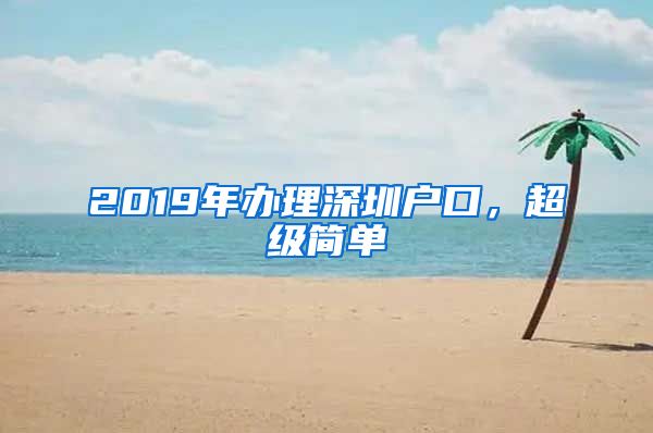 2019年办理深圳户口，超级简单