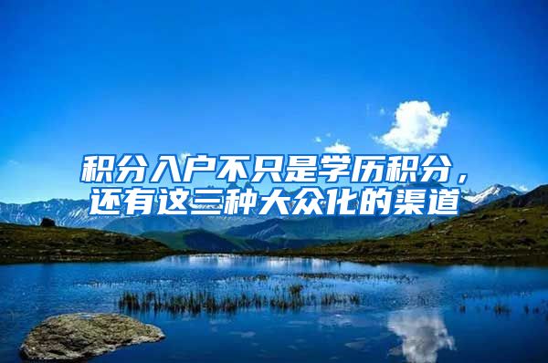积分入户不只是学历积分,还有这三种大众化的渠道