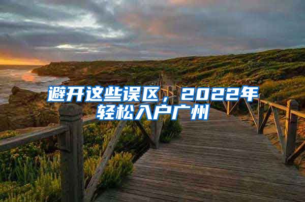 避开这些误区,2022年轻松入户广州