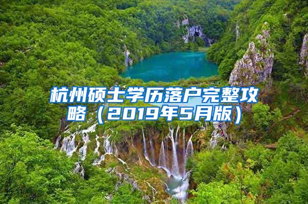 杭州硕士学历落户完整攻略（2019年5月版）