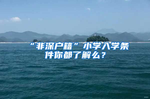 “非深户籍”小学入学条件你都了解么？