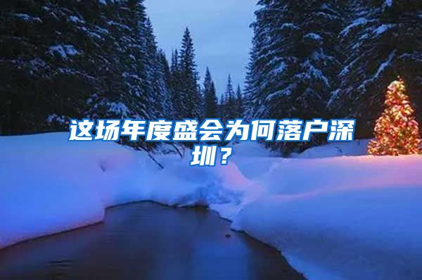 这场年度盛会为何落户深圳?