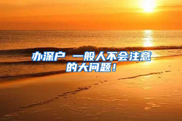 办深户 一般人不会注意的大问题!