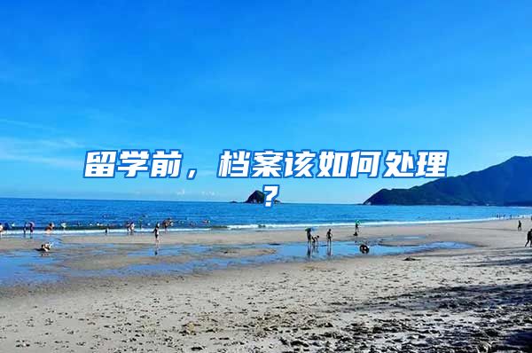 留学前，档案该如何处理？