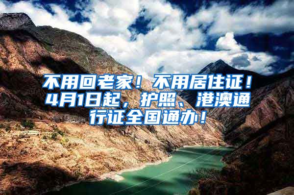 不用回老家！不用居住证！4月1日起，护照、港澳通行证全国通办！