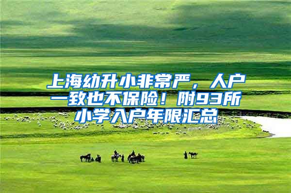上海幼升小非常严,人户一致也不保险!附93所小学入户年限汇总