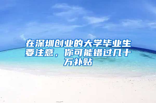 在深圳创业的大学毕业生要注意,你可能错过几十万补贴