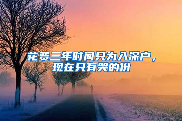 花费三年时间只为入深户，现在只有哭的份