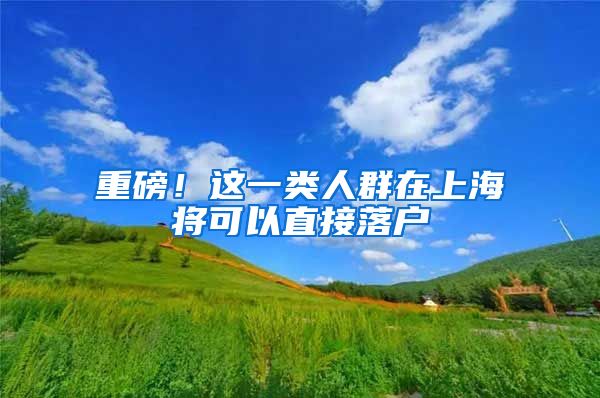 重磅!这一类人群在上海将可以直接落户