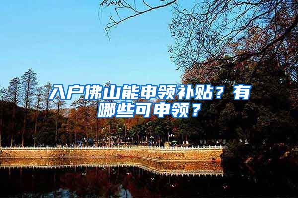 入户佛山能申领补贴?有哪些可申领?