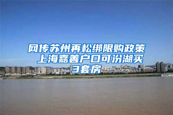 网传苏州再松绑限购政策 上海嘉善户口可汾湖买3套房