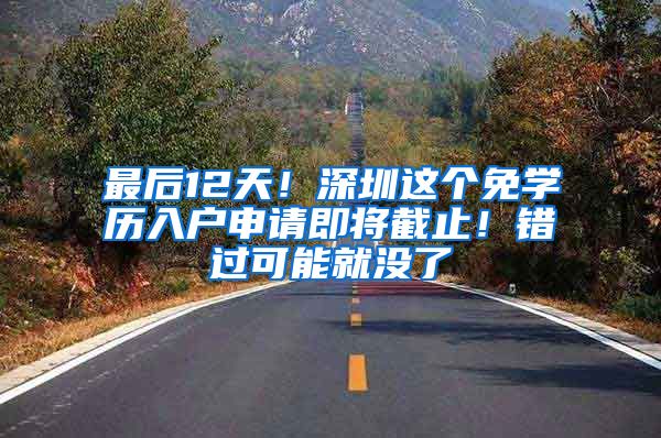 最后12天！深圳这个免学历入户申请即将截止！错过可能就没了