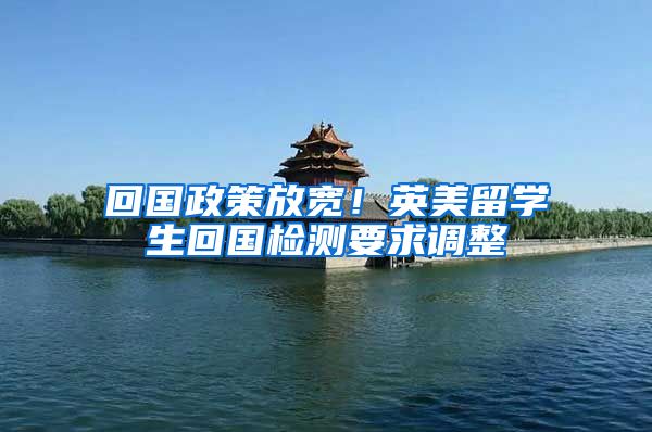 回国政策放宽！英美留学生回国检测要求调整