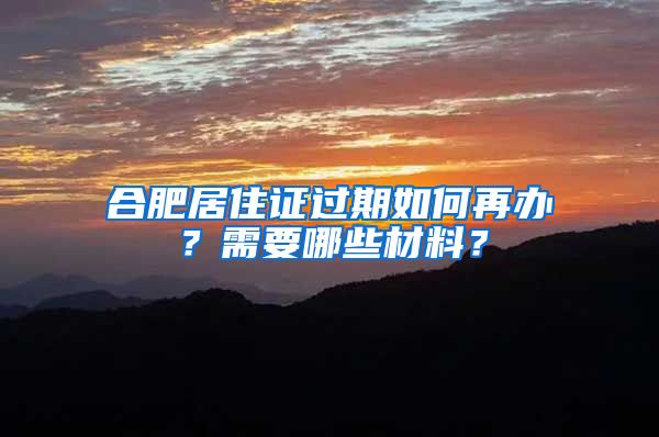 合肥居住证过期如何再办?需要哪些材料?