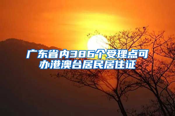 广东省内386个受理点可办港澳台居民居住证