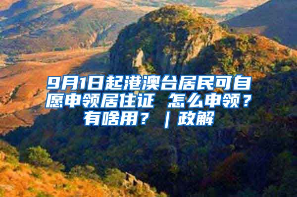 9月1日起港澳台居民可自愿申领居住证 怎么申领？有啥用？｜政解