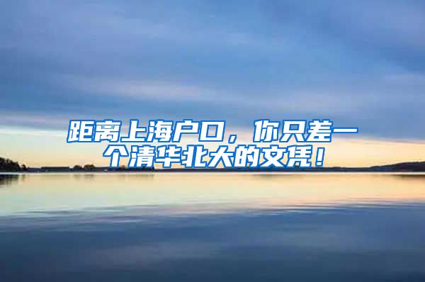 距离上海户口，你只差一个清华北大的文凭！