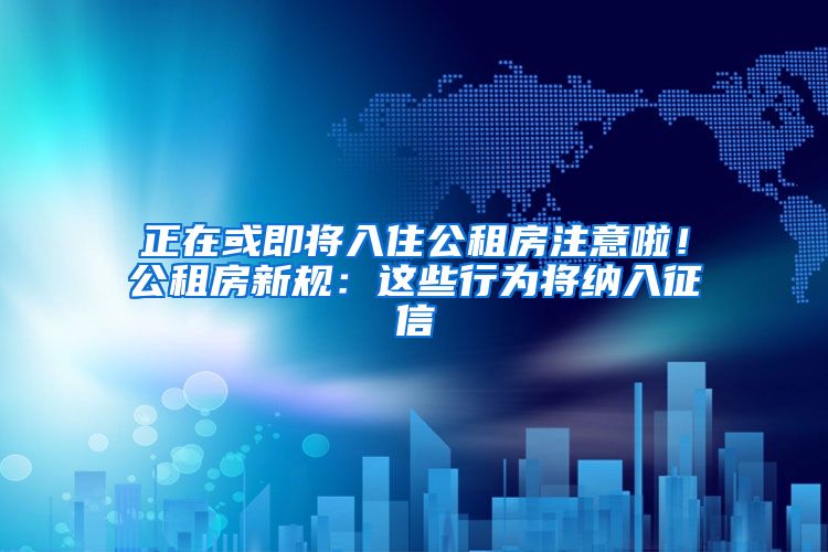 正在或即将入住公租房注意啦！公租房新规：这些行为将纳入征信