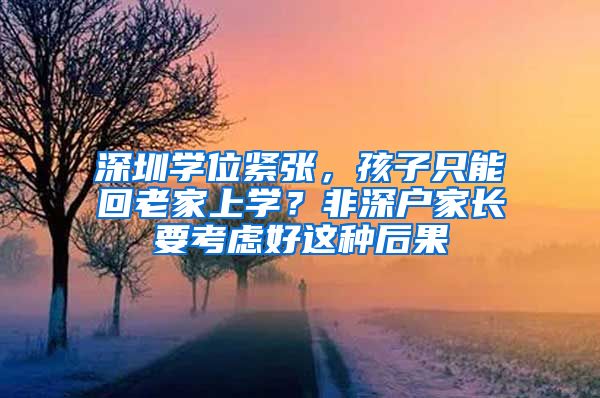 深圳学位紧张,孩子只能回老家上学?非深户家长要考虑好这种后果