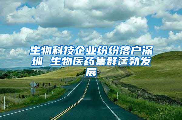 生物科技企业纷纷落户深圳 生物医药集群蓬勃发展