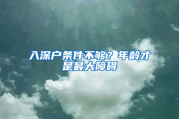 入深户条件不够?年龄才是最大障碍