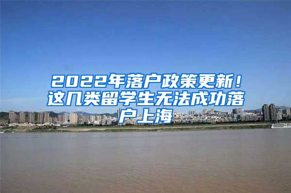 2022年落户政策更新!这几类留学生无法成功落户上海