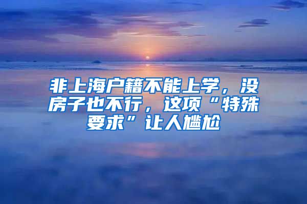 非上海户籍不能上学，没房子也不行，这项“特殊要求”让人尴尬
