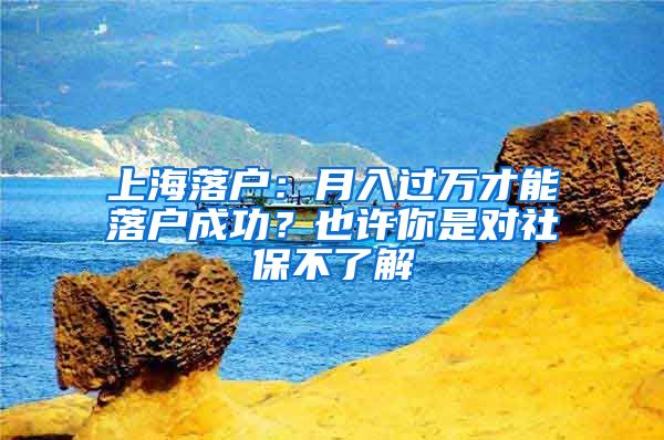 上海落户：月入过万才能落户成功？也许你是对社保不了解