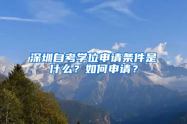 深圳自考学位申请条件是什么?如何申请?