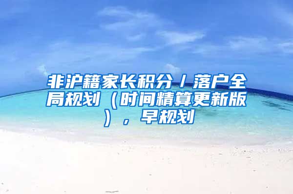 非沪籍家长积分／落户全局规划（时间精算更新版），早规划