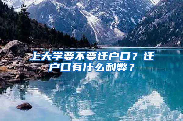 上大学要不要迁户口？迁户口有什么利弊？