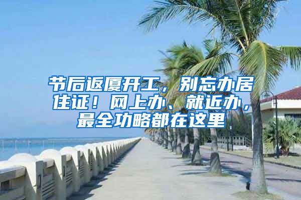 节后返厦开工，别忘办居住证！网上办、就近办，最全功略都在这里