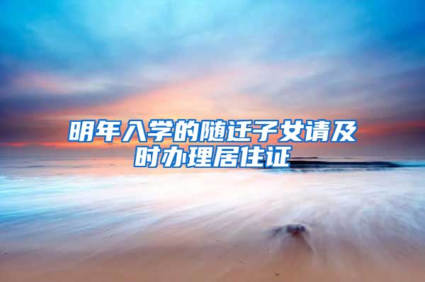明年入学的随迁子女请及时办理居住证