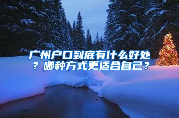 广州户口到底有什么好处？哪种方式更适合自己？