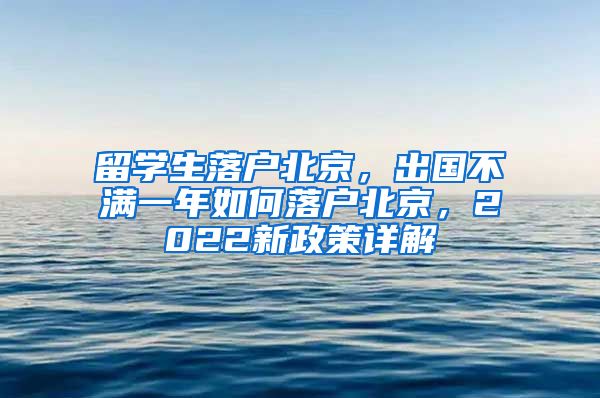 留学生落户北京,出国不满一年如何落户北京,2022新政策详解