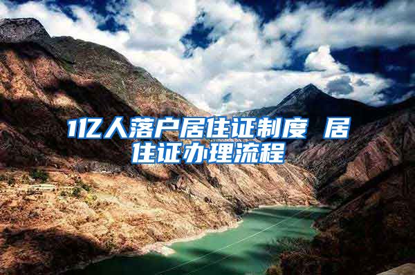 1亿人落户居住证制度 居住证办理流程