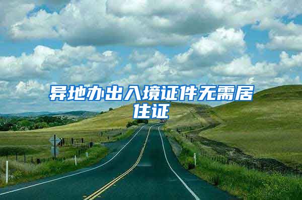 异地办出入境证件无需居住证