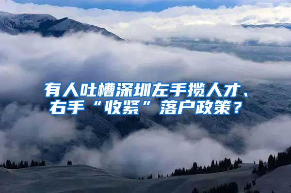 有人吐槽深圳左手揽人才、右手“收紧”落户政策？