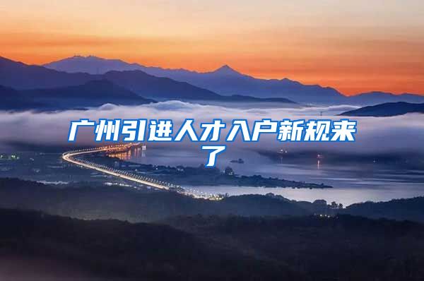 广州引进人才入户新规来了
