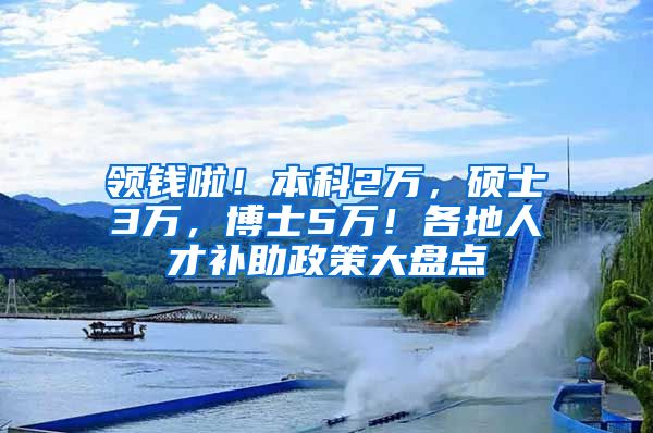 领钱啦！本科2万，硕士3万，博士5万！各地人才补助政策大盘点