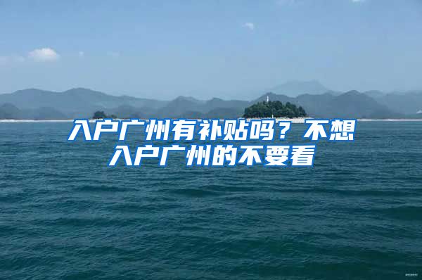 入户广州有补贴吗？不想入户广州的不要看