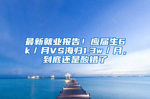 最新就业报告！应届生6k／月VS海归1.3w／月，到底还是酸错了