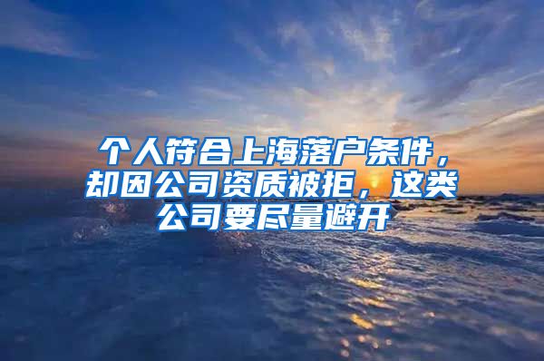 个人符合上海落户条件,却因公司资质被拒,这类公司要尽量避开