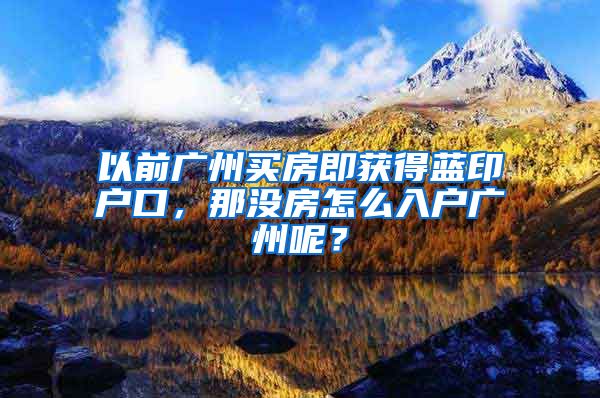 以前广州买房即获得蓝印户口，那没房怎么入户广州呢？