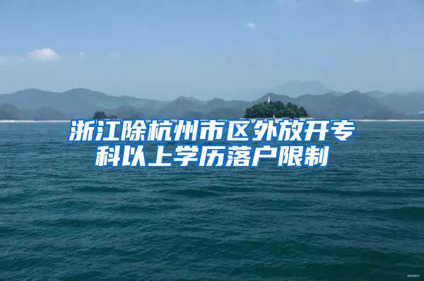 浙江除杭州市区外放开专科以上学历落户限制