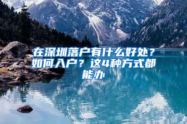 在深圳落户有什么好处？如何入户？这4种方式都能办