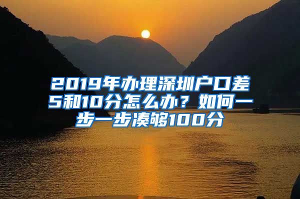 2019年办理深圳户口差5和10分怎么办?如何一步一步凑够100分