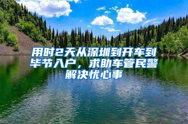 用时2天从深圳到开车到毕节入户,求助车管民警解决忧心事