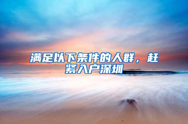 满足以下条件的人群,赶紧入户深圳