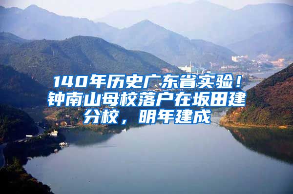 140年历史广东省实验！钟南山母校落户在坂田建分校，明年建成